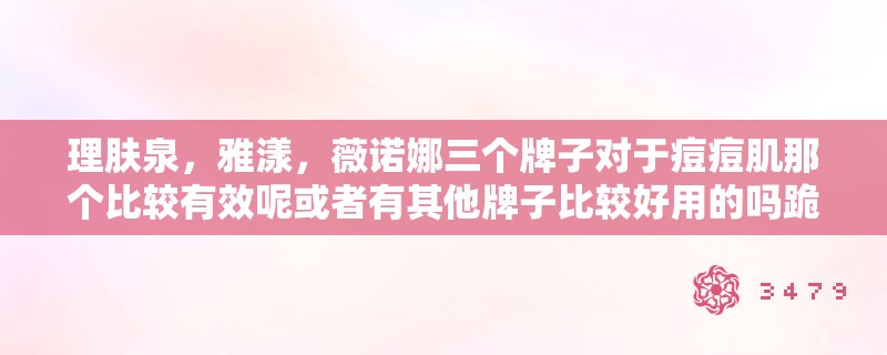 理肤泉，雅漾，薇诺娜三个牌子对于痘痘肌那个比较有效呢或者有其他牌子比较好用的吗跪求