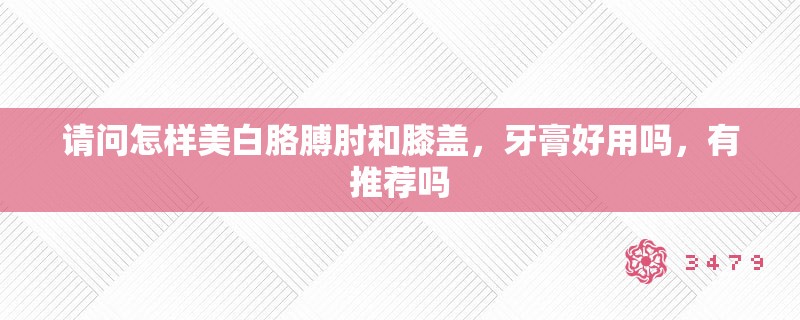 请问怎样美白胳膊肘和膝盖，牙膏好用吗，有推荐吗