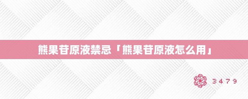 熊果苷原液禁忌「熊果苷原液怎么用」