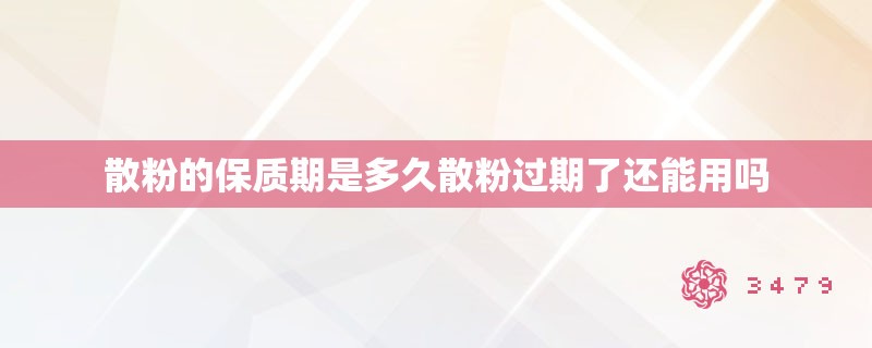 散粉的保质期是多久散粉过期了还能用吗