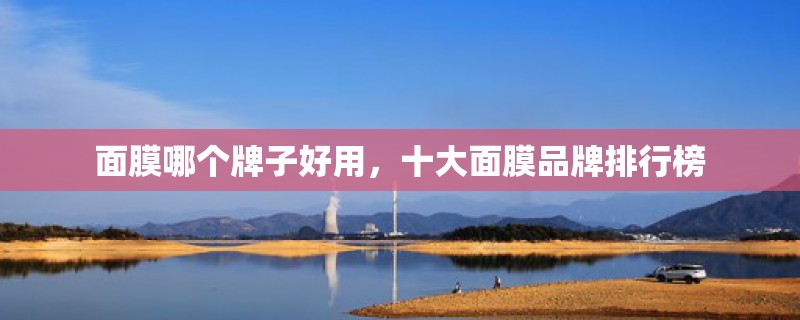 面膜哪个牌子好用，十大面膜品牌排行榜