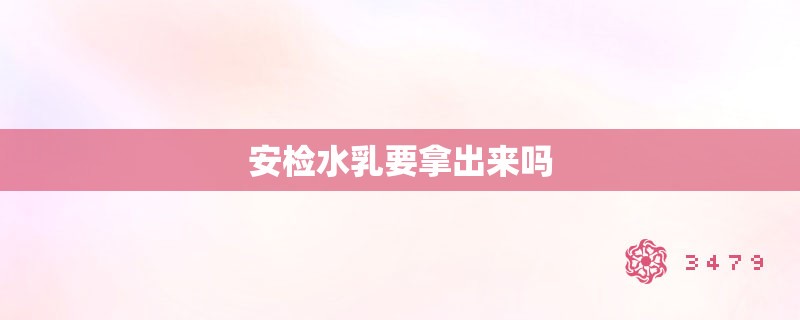 安检水乳要拿出来吗