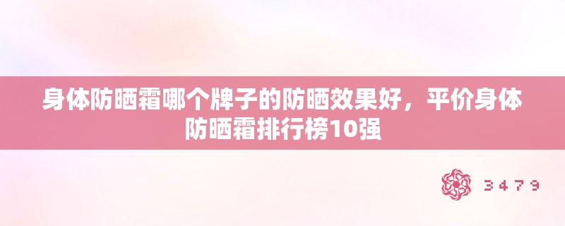身体防晒霜哪个牌子的防晒效果好，平价身体防晒霜排行榜10强