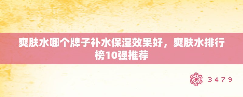 爽肤水哪个牌子补水保湿效果好，爽肤水排行榜10强推荐