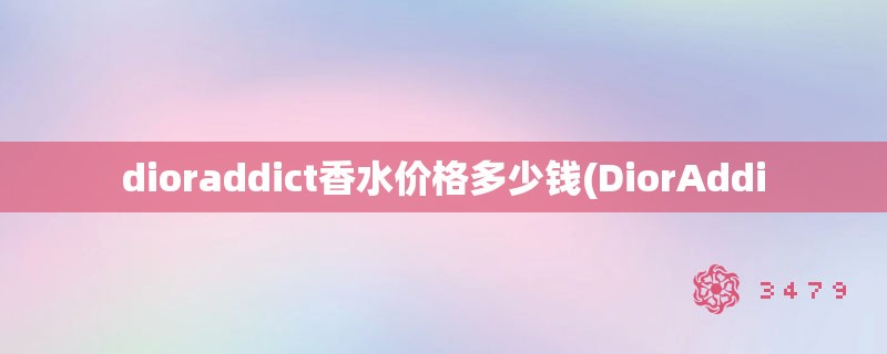 dioraddict香水价格多少钱(DiorAddi
