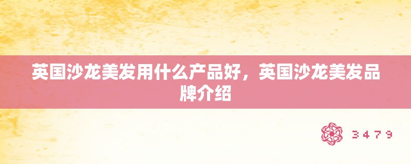 英国沙龙美发用什么产品好，英国沙龙美发品牌介绍