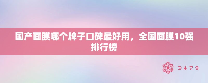 国产面膜哪个牌子口碑最好用，全国面膜10强排行榜