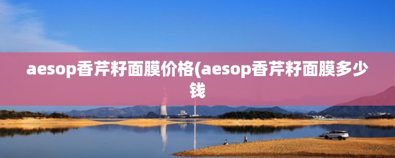 aesop香芹籽面膜价格(aesop香芹籽面膜多少钱