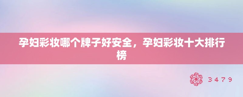 孕妇彩妆哪个牌子好安全，孕妇彩妆十大排行榜