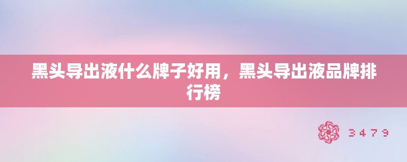 黑头导出液什么牌子好用,黑头导出液品牌排行榜 黑头导出液什么牌子好用,黑头导出液品牌排行榜
