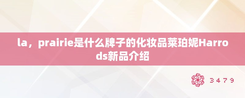 la，prairie是什么牌子的化妆品莱珀妮Harrods新品介绍