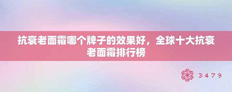 抗衰老面霜哪个牌子的效果好，全球十大抗衰老面霜排行榜