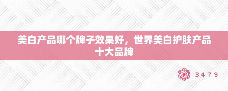 美白产品哪个牌子效果好，世界美白护肤产品十大品牌