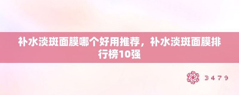 补水淡斑面膜哪个好用推荐，补水淡斑面膜排行榜10强