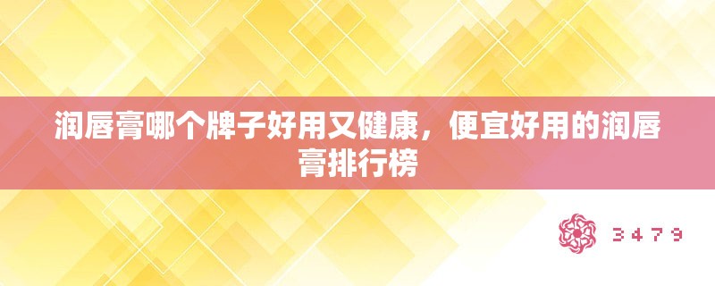 润唇膏哪个牌子好用又健康，便宜好用的润唇膏排行榜