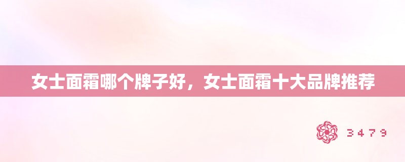 女士面霜哪个牌子好，女士面霜十大品牌推荐