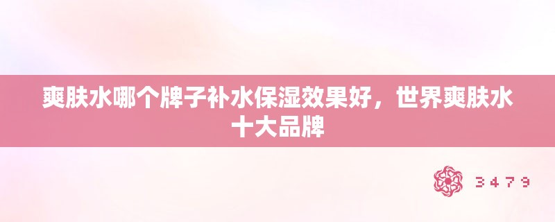 爽肤水哪个牌子补水保湿效果好，世界爽肤水十大品牌