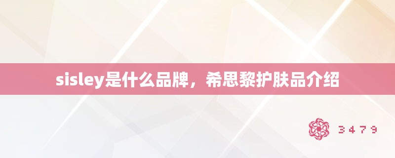 sisley是什么品牌，希思黎护肤品介绍