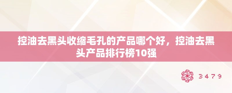 控油去黑头收缩毛孔的产品哪个好，控油去黑头产品排行榜10强