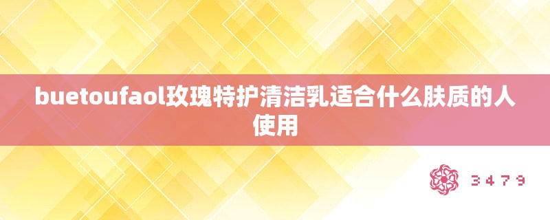 buetoufaol玫瑰特护清洁乳适合什么肤质的人使用