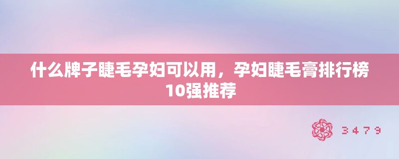 什么牌子睫毛孕妇可以用，孕妇睫毛膏排行榜10强推荐