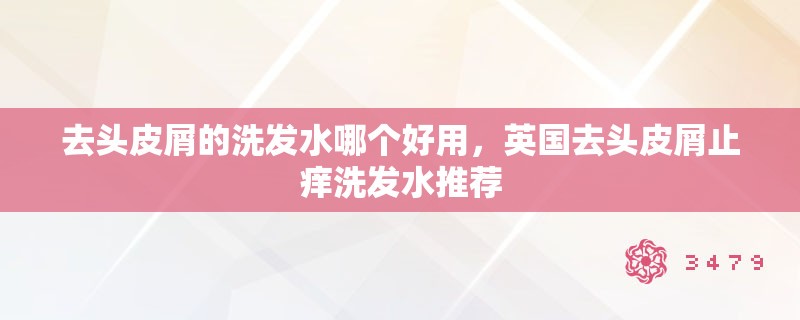 去头皮屑的洗发水哪个好用，英国去头皮屑止痒洗发水推荐