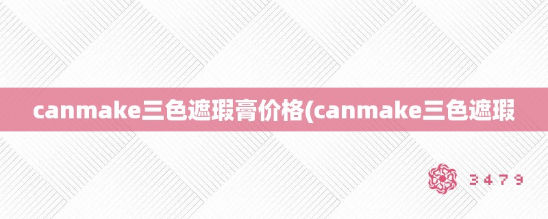 canmake三色遮瑕膏价格(canmake三色遮瑕 canmake三色遮瑕膏价格(canmake三色遮瑕
