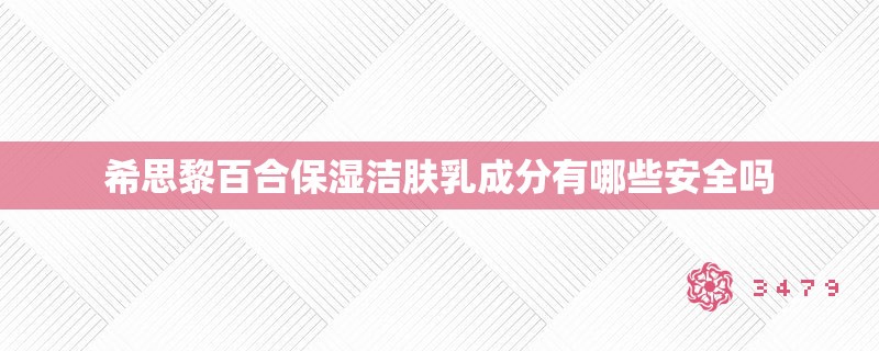 希思黎百合保湿洁肤乳成分有哪些安全吗