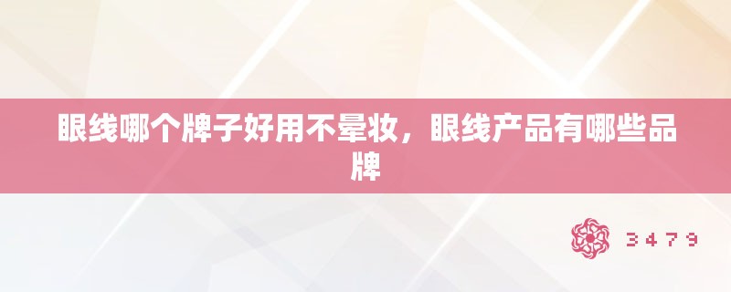 眼线哪个牌子好用不晕妆，眼线产品有哪些品牌