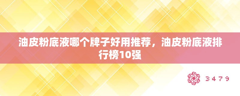 油皮粉底液哪个牌子好用推荐，油皮粉底液排行榜10强