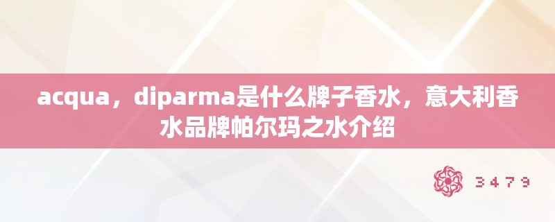 acqua，diparma是什么牌子香水，意大利香水品牌帕尔玛之水介绍