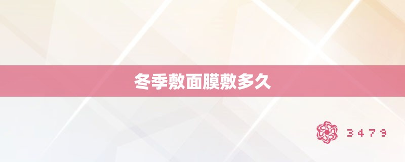 冬季敷面膜敷多久
