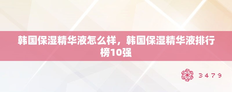 韩国保湿精华液怎么样，韩国保湿精华液排行榜10强