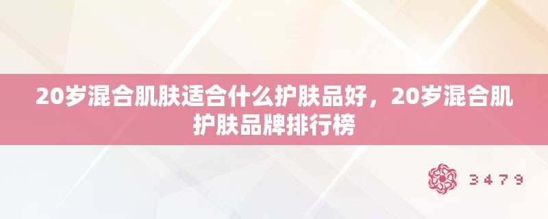 20岁混合肌肤适合什么护肤品好，20岁混合肌护肤品牌排行榜