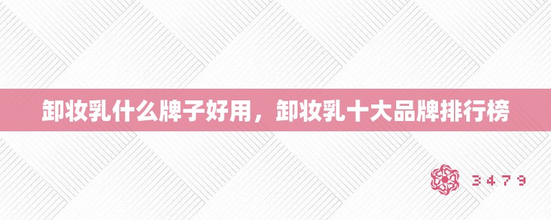 卸妆乳什么牌子好用，卸妆乳十大品牌排行榜