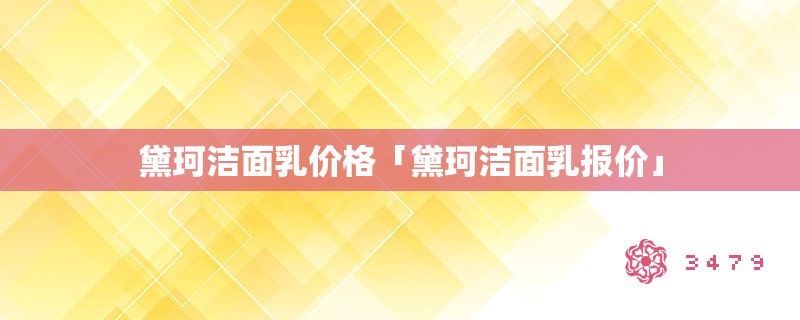 黛珂洁面乳价格「黛珂洁面乳报价」