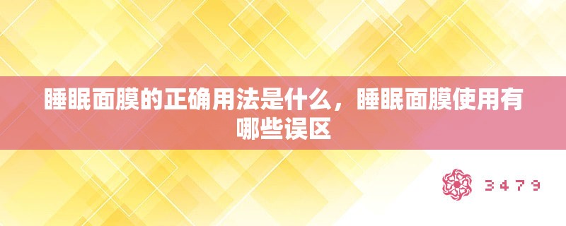 睡眠面膜的正确用法是什么，睡眠面膜使用有哪些误区