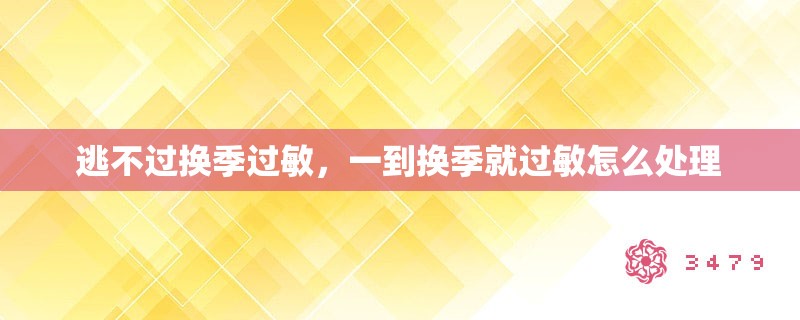 逃不过换季过敏，一到换季就过敏怎么处理