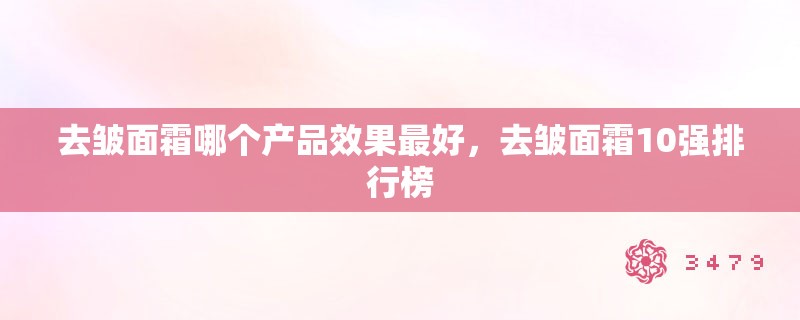 去皱面霜哪个产品效果最好，去皱面霜10强排行榜