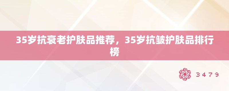 35岁抗衰老护肤品推荐，35岁抗皱护肤品排行榜