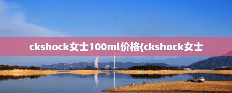 ckshock女士100ml价格(ckshock女士