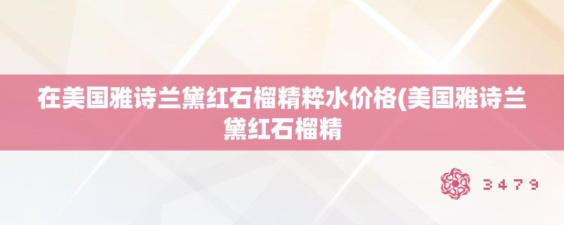 在美国雅诗兰黛红石榴精粹水价格(美国雅诗兰黛红石榴精