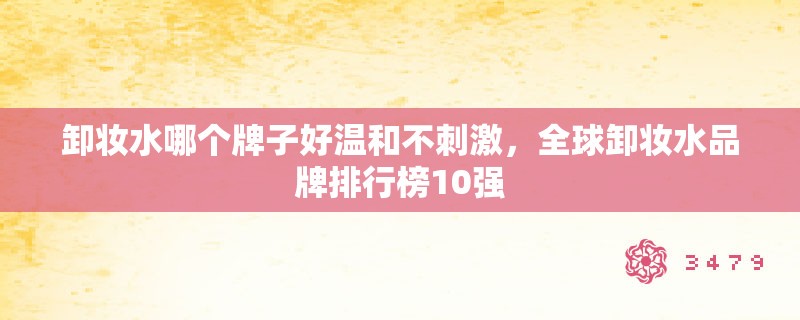 卸妆水哪个牌子好温和不刺激，全球卸妆水品牌排行榜10强