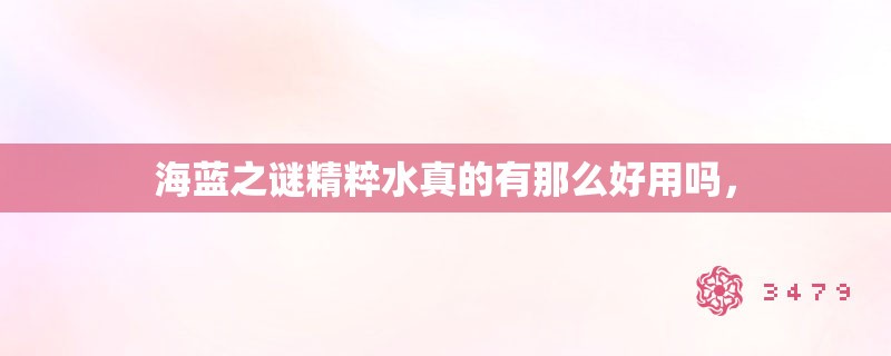 海蓝之谜精粹水真的有那么好用吗，