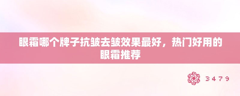 眼霜哪个牌子抗皱去皱效果最好，热门好用的眼霜推荐