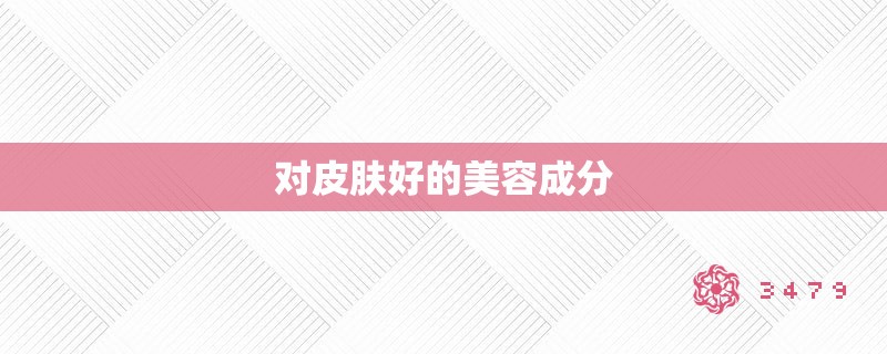 对皮肤好的美容成分 对皮肤好的美容成分