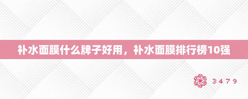 补水面膜什么牌子好用，补水面膜排行榜10强