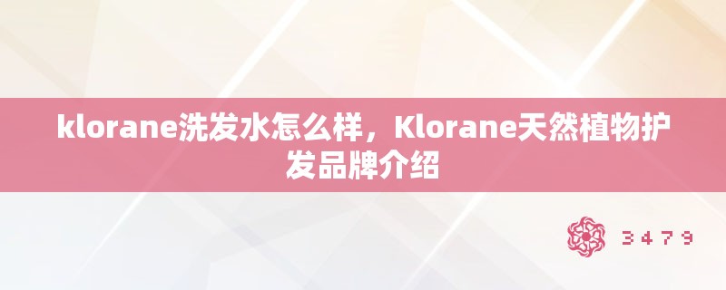 klorane洗发水怎么样，Klorane天然植物护发品牌介绍