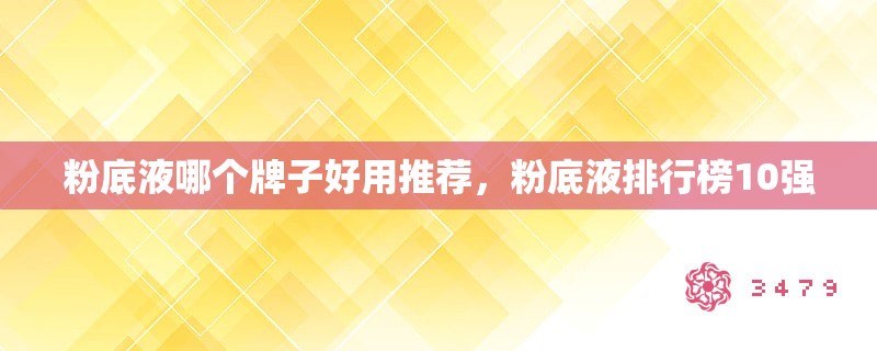 粉底液哪个牌子好用推荐,粉底液排行榜10强 粉底液哪个牌子好用推荐,粉底液排行榜10强