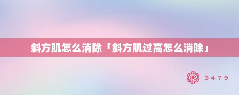斜方肌怎么消除「斜方肌过高怎么消除」